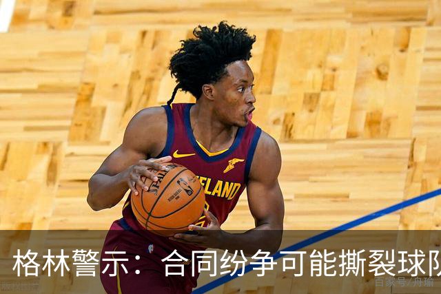 格林警示：合同纷争可能撕裂球队氛围