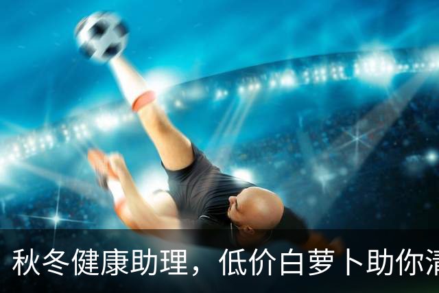 秋冬健康助理，低价白萝卜助你清除体内湿痰