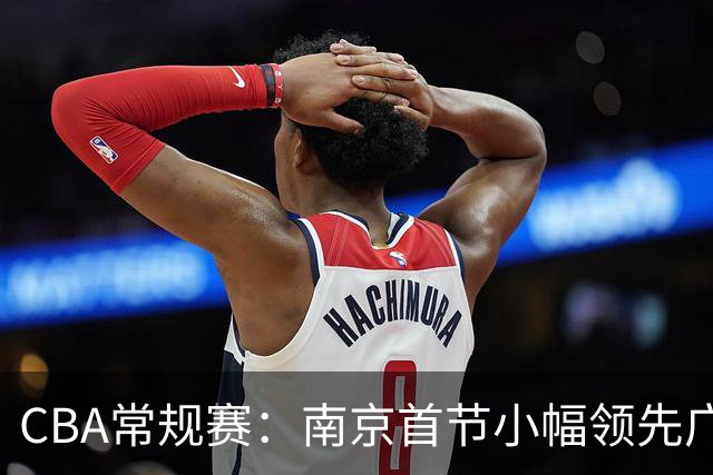 CBA常规赛：南京首节小幅领先广东，法尔与徐杰各得6分